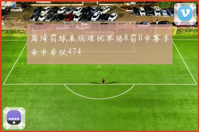 周琦罚球表现堪忧单场8罚0中赛季命中率仅474