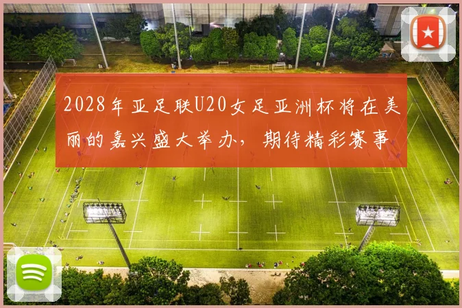 2028年亚足联U20女足亚洲杯将在美丽的嘉兴盛大举办，期待精彩赛事来临