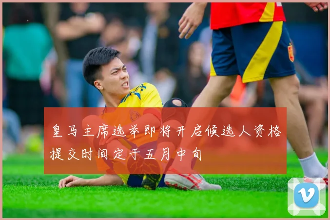 皇马主席选举即将开启候选人资格提交时间定于五月中旬