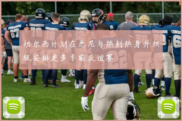 切尔西计划在悉尼与热刺热身并积极安排更多季前友谊赛