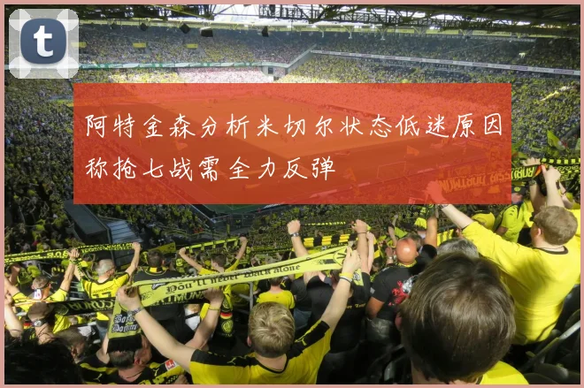 阿特金森分析米切尔状态低迷原因称抢七战需全力反弹