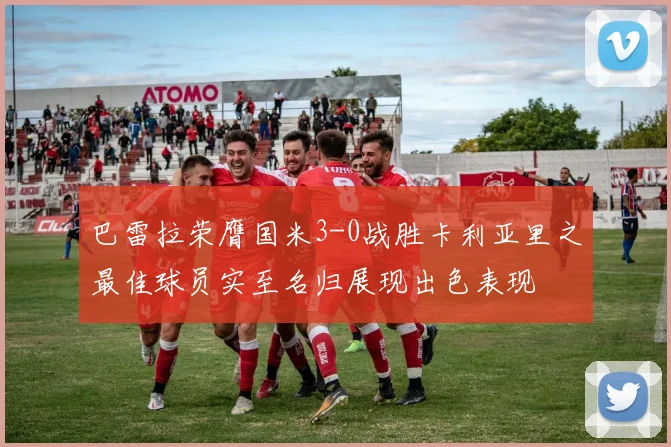 巴雷拉荣膺国米3-0战胜卡利亚里之最佳球员实至名归展现出色表现
