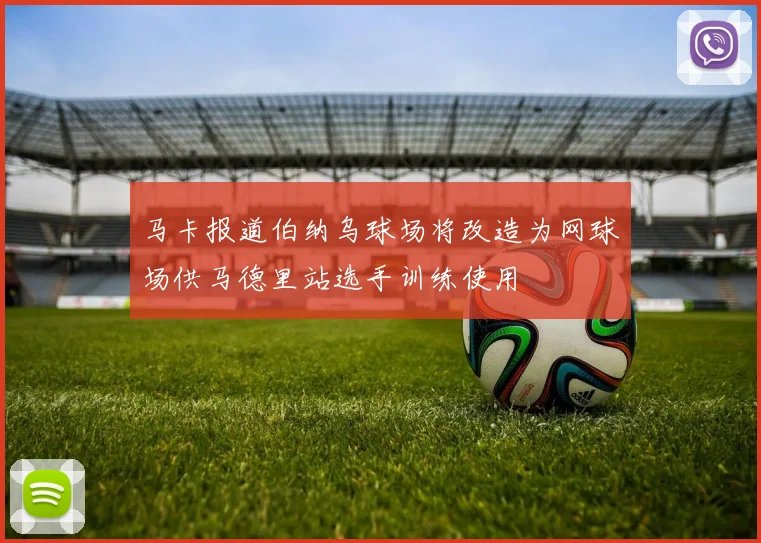 马卡报道伯纳乌球场将改造为网球场供马德里站选手训练使用