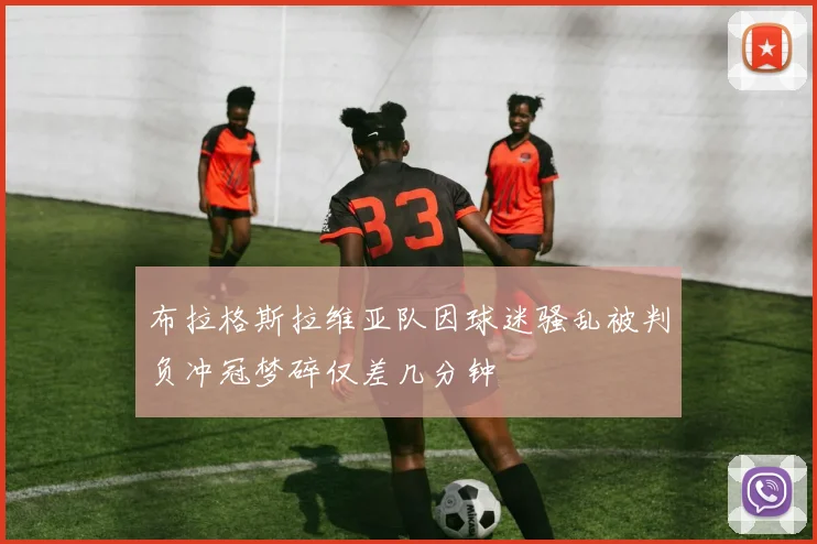 布拉格斯拉维亚队因球迷骚乱被判负冲冠梦碎仅差几分钟