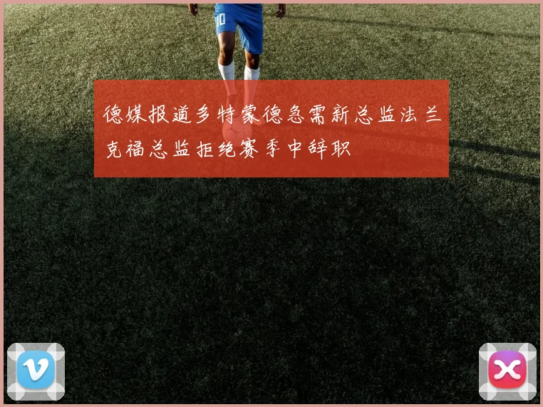 德媒报道多特蒙德急需新总监法兰克福总监拒绝赛季中辞职